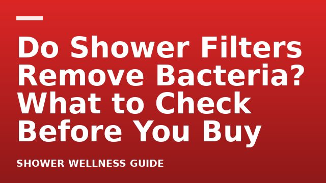 Do Shower Filters Remove Bacteria? What to Check Before You Buy